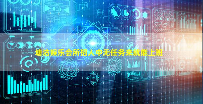 塘沽娱乐会所招人中无任务来就能上班